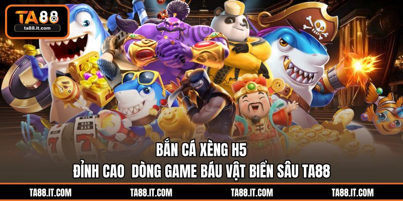 Bắn Cá Xèng H5 | Đỉnh Cao Dòng Game Báu Vật Biển Sâu TA88