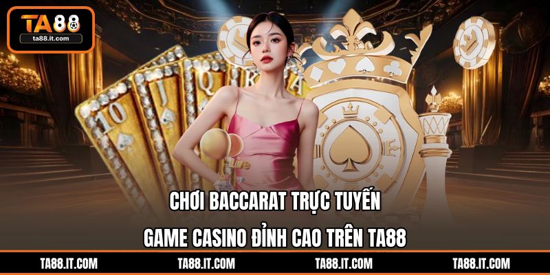 Chơi Baccarat Trực Tuyến | Game Casino Đỉnh Cao Trên TA88