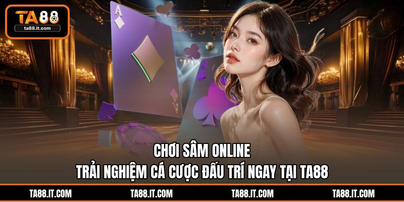 Chơi Sâm Online | Trải Nghiệm Cá Cược Đấu Trí Ngay Tại TA88