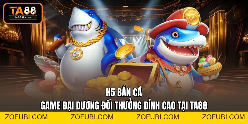 H5 Bắn Cá | Game Đại Dương Đổi Thưởng Đỉnh Cao Tại TA88
