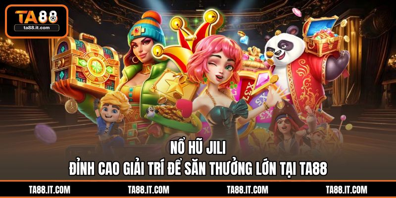 Nổ Hũ Jili | Đỉnh Cao Giải Trí Để Săn Thưởng Lớn Tại TA88