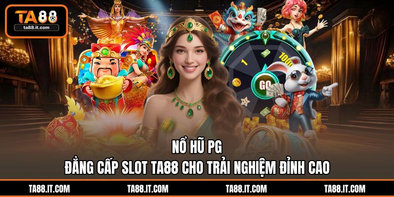 Nổ Hũ PG | Đẳng Cấp Slot TA88 Cho Trải Nghiệm Đỉnh Cao